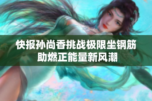 快报孙尚香挑战极限坐钢筋 助燃正能量新风潮