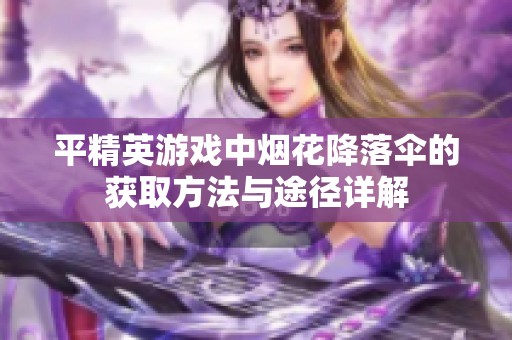 平精英游戏中烟花降落伞的获取方法与途径详解