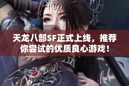 天龙八部SF正式上线，推荐你尝试的优质良心游戏！