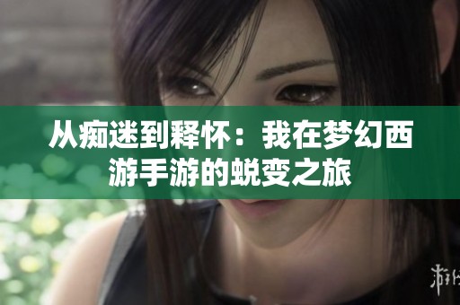 从痴迷到释怀：我在梦幻西游手游的蜕变之旅