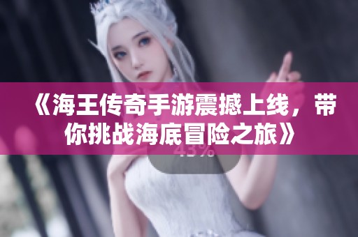《海王传奇手游震撼上线，带你挑战海底冒险之旅》