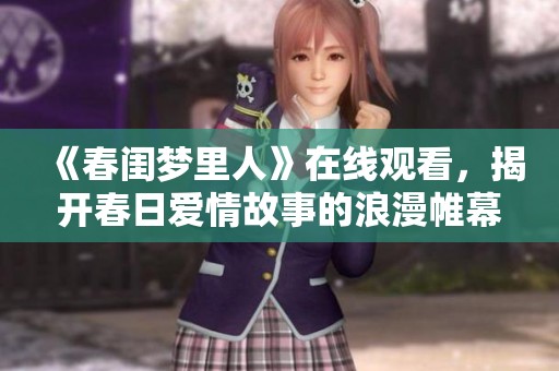 《春闺梦里人》在线观看，揭开春日爱情故事的浪漫帷幕