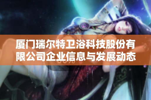 厦门瑞尔特卫浴科技股份有限公司企业信息与发展动态分析