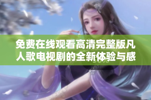 免费在线观看高清完整版凡人歌电视剧的全新体验与感受