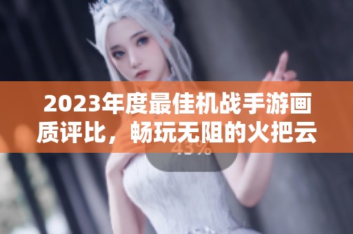 2023年度最佳机战手游画质评比，畅玩无阻的火把云推荐