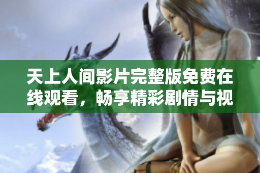 天上人间影片完整版免费在线观看，畅享精彩剧情与视觉盛宴