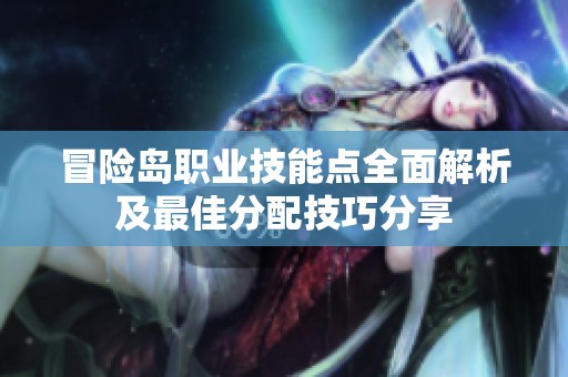 冒险岛职业技能点全面解析及最佳分配技巧分享