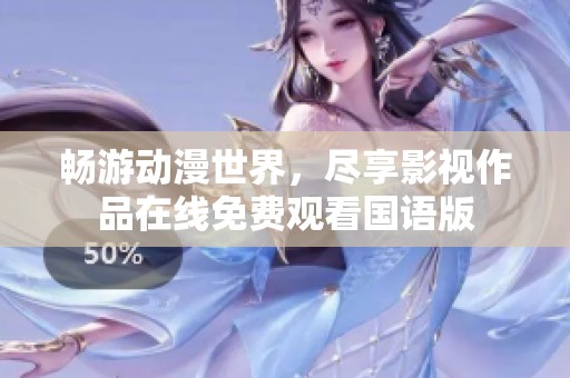 畅游动漫世界，尽享影视作品在线免费观看国语版