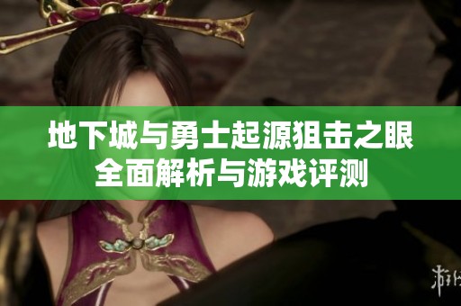 地下城与勇士起源狙击之眼全面解析与游戏评测