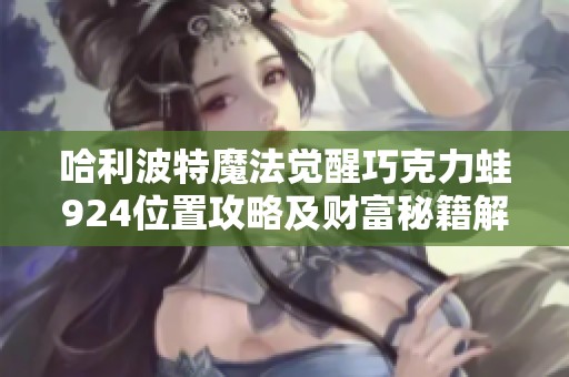 哈利波特魔法觉醒巧克力蛙924位置攻略及财富秘籍解析