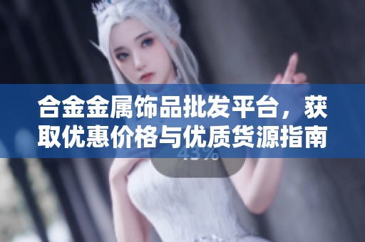 合金金属饰品批发平台，获取优惠价格与优质货源指南
