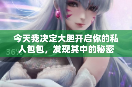 今天我决定大胆开启你的私人包包，发现其中的秘密
