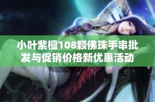 小叶紫檀108颗佛珠手串批发与促销价格新优惠活动
