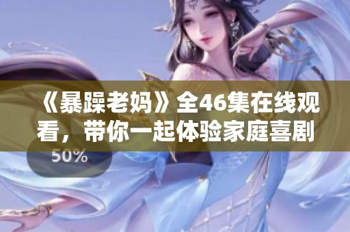 《暴躁老妈》全46集在线观看，带你一起体验家庭喜剧的乐趣