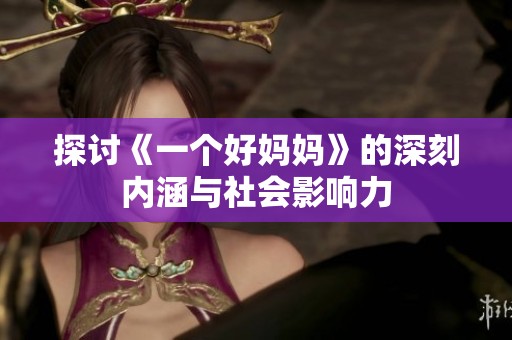 探讨《一个好妈妈》的深刻内涵与社会影响力