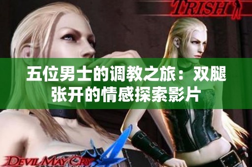 五位男士的调教之旅：双腿张开的情感探索影片