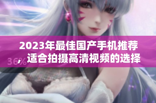 2023年最佳国产手机推荐，适合拍摄高清视频的选择