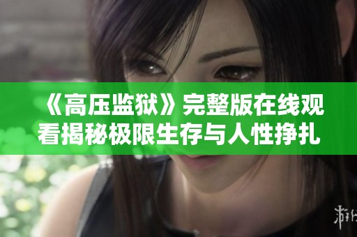 《高压监狱》完整版在线观看揭秘极限生存与人性挣扎的故事