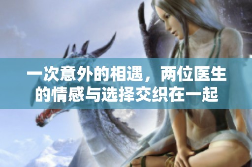一次意外的相遇，两位医生的情感与选择交织在一起
