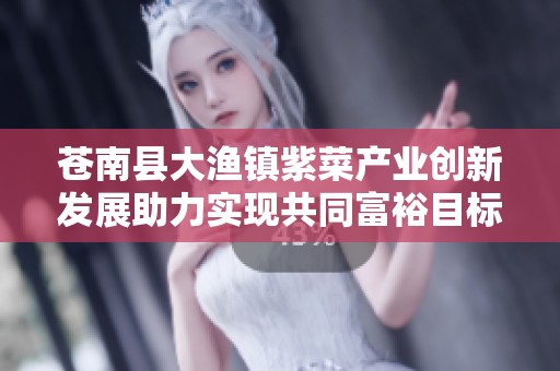 苍南县大渔镇紫菜产业创新发展助力实现共同富裕目标