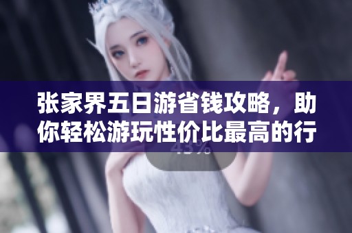 张家界五日游省钱攻略，助你轻松游玩性价比最高的行程