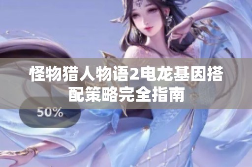 怪物猎人物语2电龙基因搭配策略完全指南