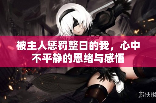 被主人惩罚整日的我，心中不平静的思绪与感悟