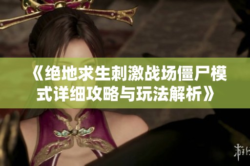 《绝地求生刺激战场僵尸模式详细攻略与玩法解析》