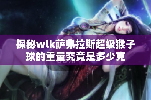 探秘wlk萨弗拉斯超级猴子球的重量究竟是多少克