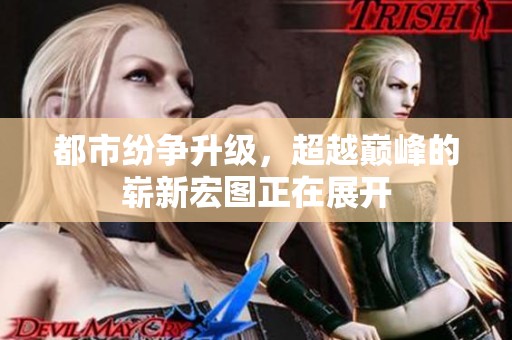 都市纷争升级，超越巅峰的崭新宏图正在展开