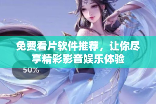 免费看片软件推荐，让你尽享精彩影音娱乐体验