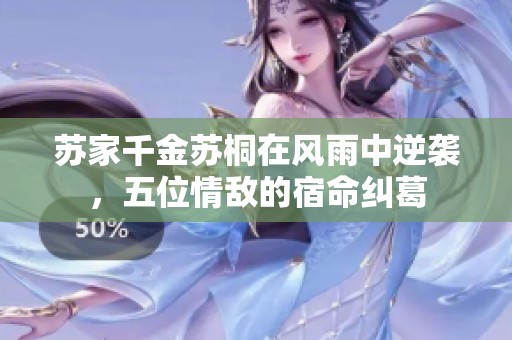 苏家千金苏桐在风雨中逆袭，五位情敌的宿命纠葛