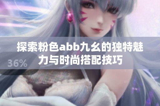 探索粉色abb九幺的独特魅力与时尚搭配技巧
