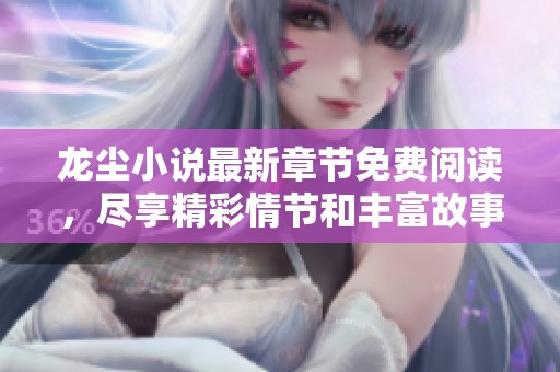 龙尘小说最新章节免费阅读，尽享精彩情节和丰富故事