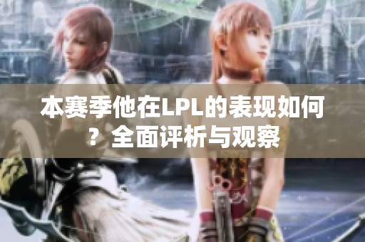 本赛季他在LPL的表现如何？全面评析与观察