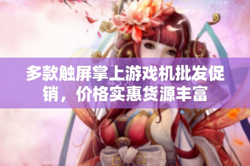 多款触屏掌上游戏机批发促销，价格实惠货源丰富