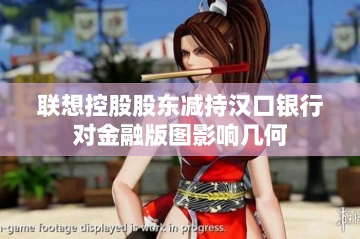 联想控股股东减持汉口银行对金融版图影响几何