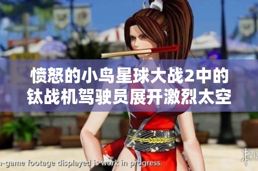 愤怒的小鸟星球大战2中的钛战机驾驶员展开激烈太空战斗
