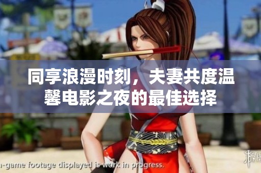 同享浪漫时刻，夫妻共度温馨电影之夜的最佳选择