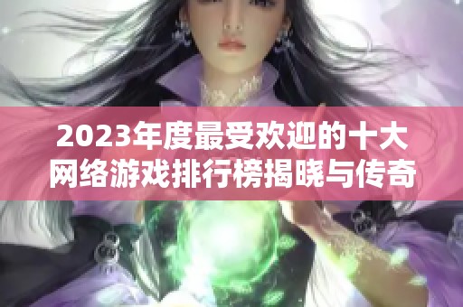 2023年度最受欢迎的十大网络游戏排行榜揭晓与传奇霸业的精彩表现