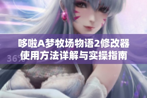 哆啦A梦牧场物语2修改器使用方法详解与实操指南