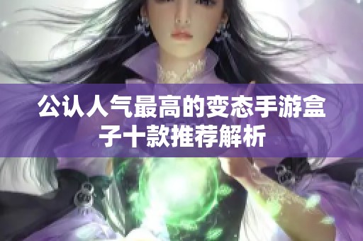 公认人气最高的变态手游盒子十款推荐解析