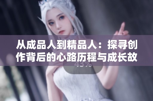 从成品人到精品人：探寻创作背后的心路历程与成长故事