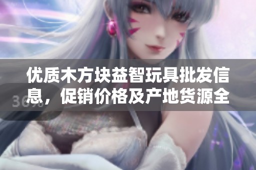 优质木方块益智玩具批发信息，促销价格及产地货源全解析