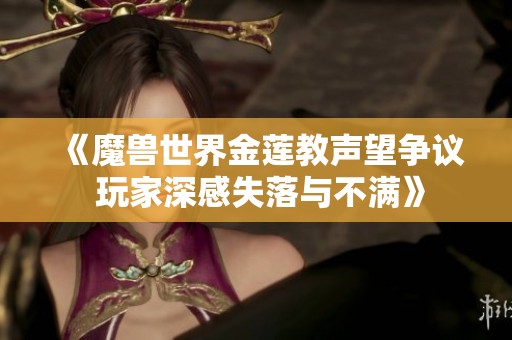 《魔兽世界金莲教声望争议 玩家深感失落与不满》