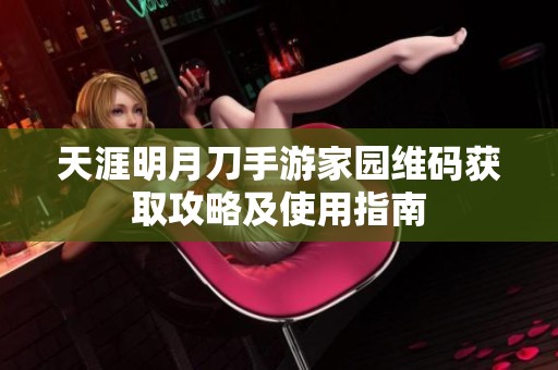 天涯明月刀手游家园维码获取攻略及使用指南