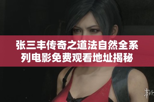 张三丰传奇之道法自然全系列电影免费观看地址揭秘