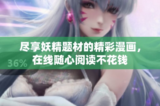 尽享妖精题材的精彩漫画，在线随心阅读不花钱