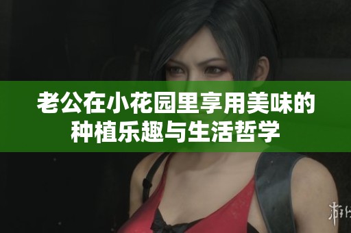 老公在小花园里享用美味的种植乐趣与生活哲学