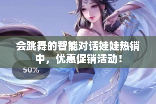会跳舞的智能对话娃娃热销中，优惠促销活动！